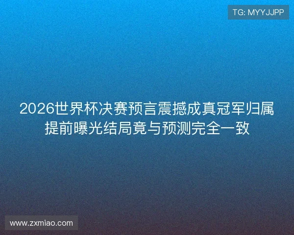 2026世界杯决赛预言震撼成真冠军归属提前曝光结局竟与预测完全一致